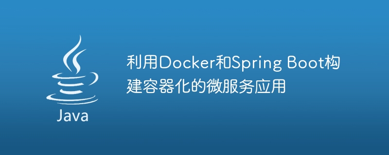 利用Docker和Spring Boot构建容器化的微服务应用