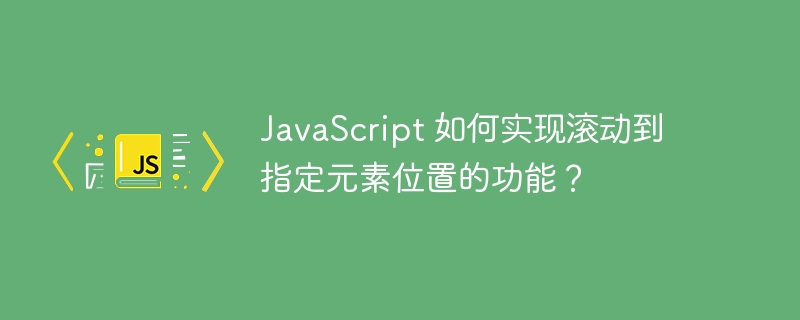 JavaScript 如何实现滚动到指定元素位置的功能？