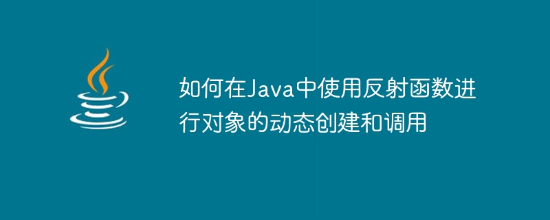 如何在java中使用反射函数进行对象的动态创建和调用