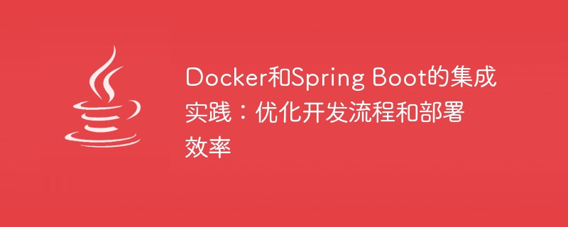docker和spring boot的集成实践：优化开发流程和部署效率