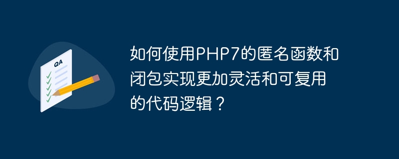 如何使用PHP7的匿名函数和闭包实现更加灵活和可复用的代码逻辑？