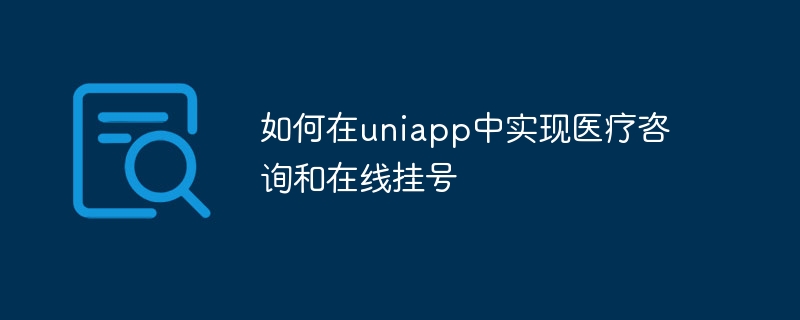 如何在uniapp中实现医疗咨询和在线挂号
