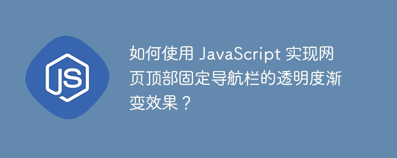 如何使用 JavaScript 实现网页顶部固定导航栏的透明度渐变效果?