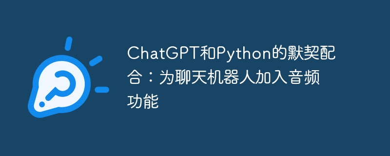 chatgpt和python的默契配合：为聊天机器人加入音频功能