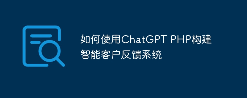 如何使用chatgpt php构建智能客户反馈系统