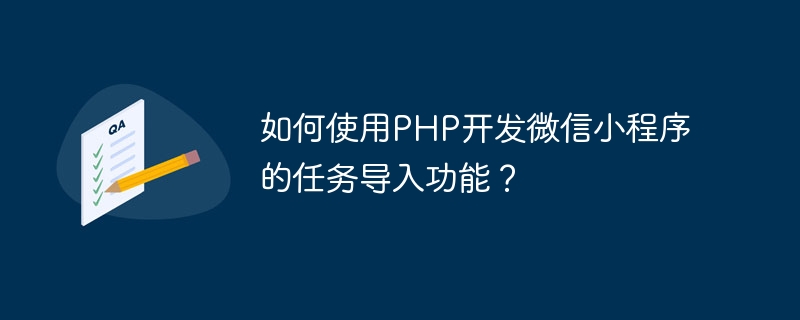 如何使用PHP开发微信小程序的任务导入功能？