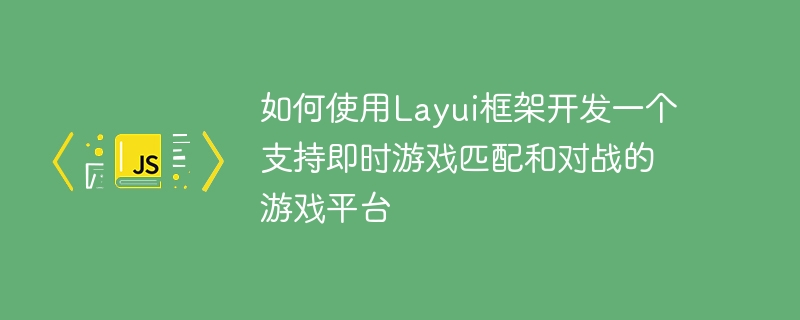 Layui 프레임워크를 사용하여 실시간 게임 매칭 및 전투를 지원하는 게임 플랫폼을 개발하는 방법