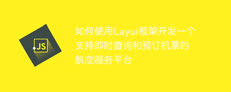How to use the Layui framework to develop an aviation service platform that supports instant query and booking of air tickets