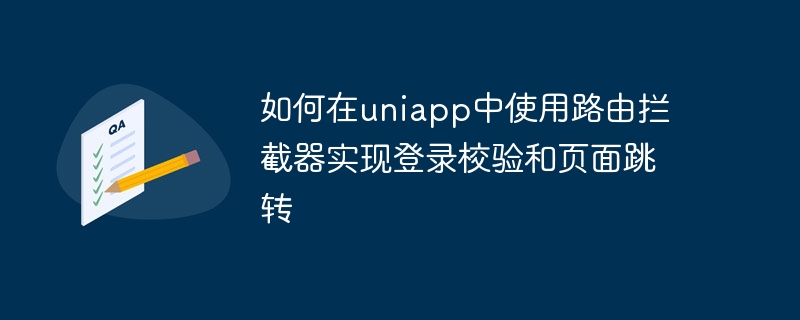 如何在uniapp中使用路由拦截器实现登录校验和页面跳转