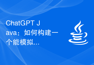 ChatGPT Java：如何构建一个能模拟人类行为的聊天机器人