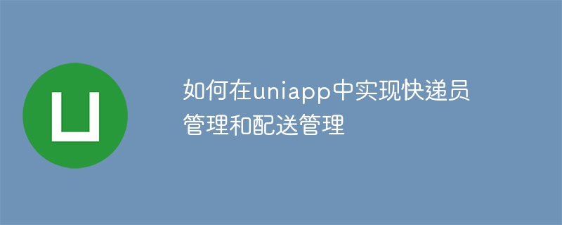 如何在uniapp中實現快遞員管理與外送管理