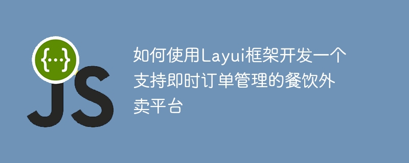 如何使用layui框架开发一个支持即时订单管理的餐饮外卖平台