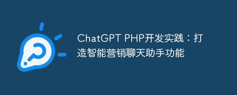 ChatGPT PHP开发实践：打造智能营销聊天助手功能