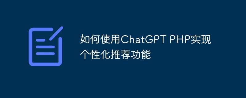 如何使用ChatGPT PHP实现个性化推荐功能
