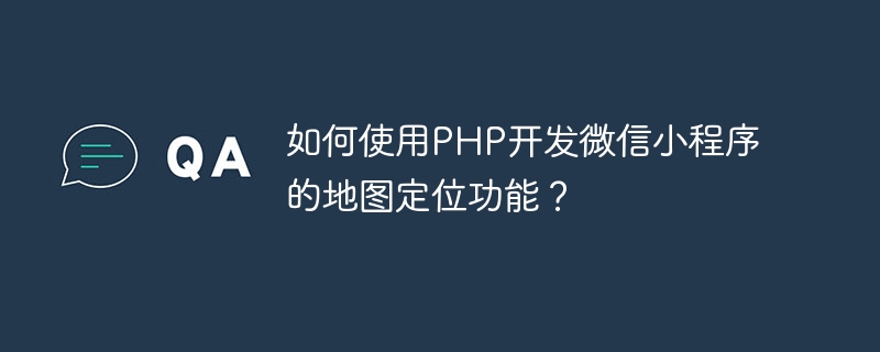 如何使用PHP开发微信小程序的地图定位功能？