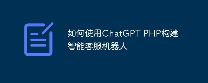 如何使用ChatGPT PHP构建智能客服机器人