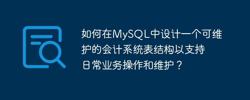 日々の業務運営とメンテナンスをサポートするために、MySQL で保守可能な会計システムのテーブル構造を設計するにはどうすればよいでしょうか?