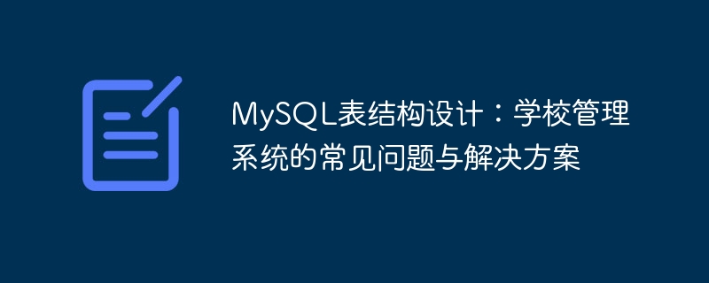 MySQL表结构设计：学校管理系统的常见问题与解决方案