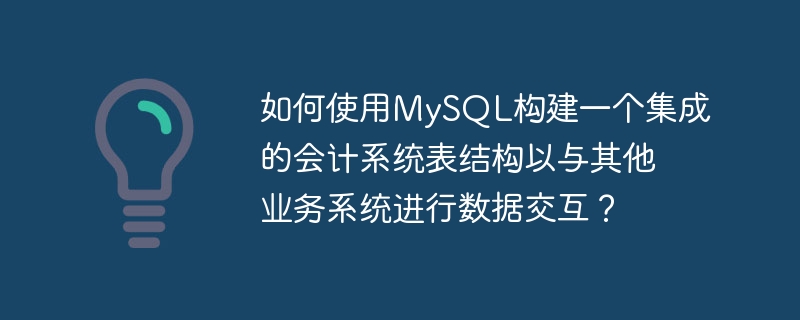 如何使用MySQL构建一个集成的会计系统表结构以与其他业务系统进行数据交互？