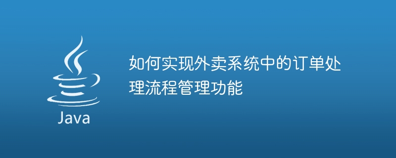 如何实现外卖系统中的订单处理流程管理功能