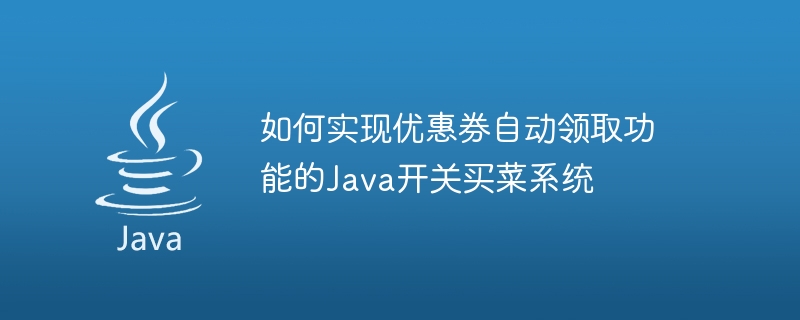 如何实现优惠券自动领取功能的java开关买菜系统