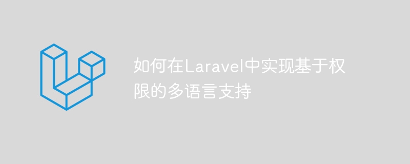 如何在Laravel中實(shí)現(xiàn)基于權(quán)限的多語(yǔ)言支持-小浪學(xué)習(xí)網(wǎng)
