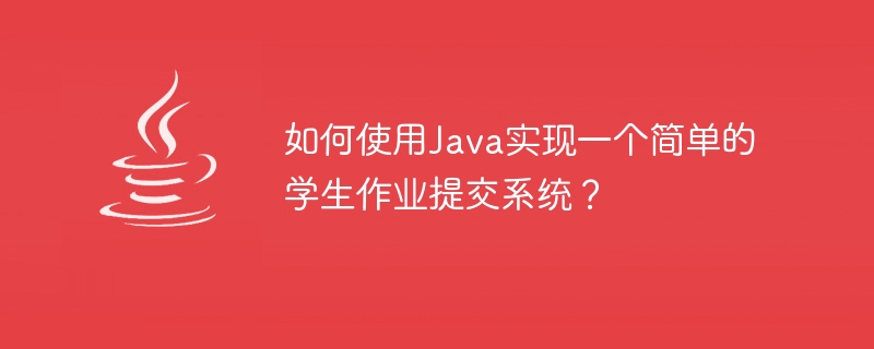 如何使用Java实现一个简单的学生作业提交系统？