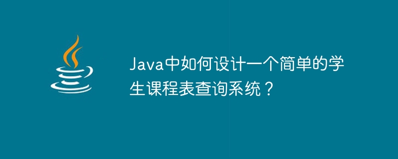 java中如何设计一个简单的学生课程表查询系统？