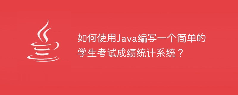如何使用java编写一个简单的学生考试成绩统计系统？