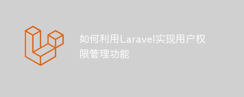 Laravel을 사용하여 사용자 권한 관리 기능을 구현하는 방법