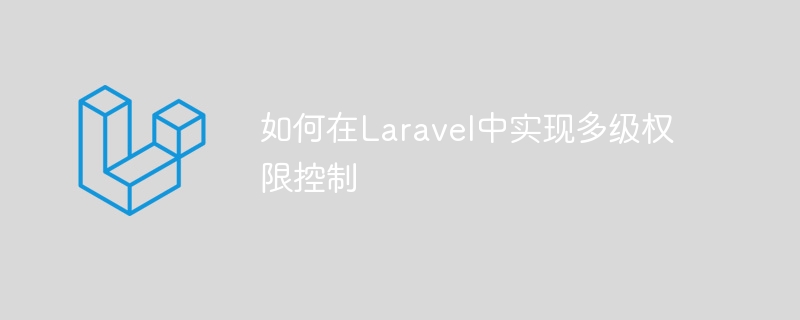 如何在Laravel中實(shí)現(xiàn)多級(jí)權(quán)限控制-小浪學(xué)習(xí)網(wǎng)