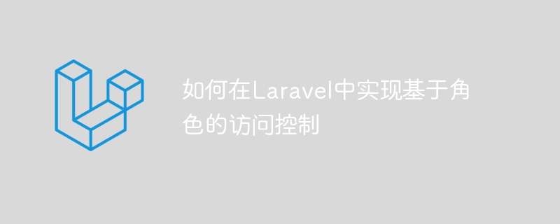 如何在Laravel中實現基于角色的訪問控制-小浪學習網