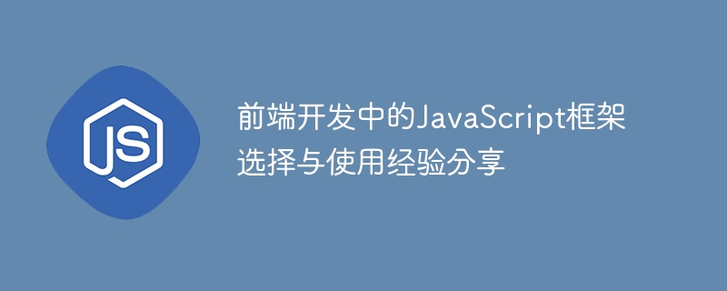 前端开发中的javascript框架选择与使用经验分享