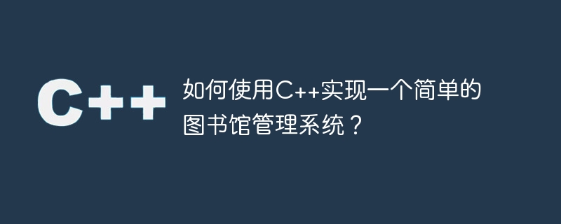 如何使用c++实现一个简单的图书馆管理系统？