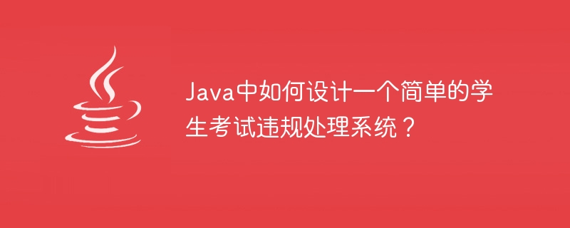 java中如何设计一个简单的学生考试违规处理系统？