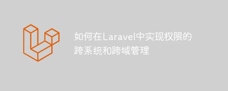 如何在Laravel中实现权限的跨系统和跨域管理