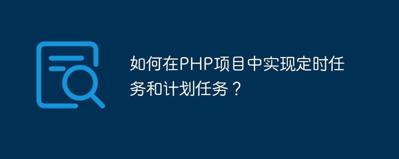 如何在php项目中实现定时任务和计划任务？