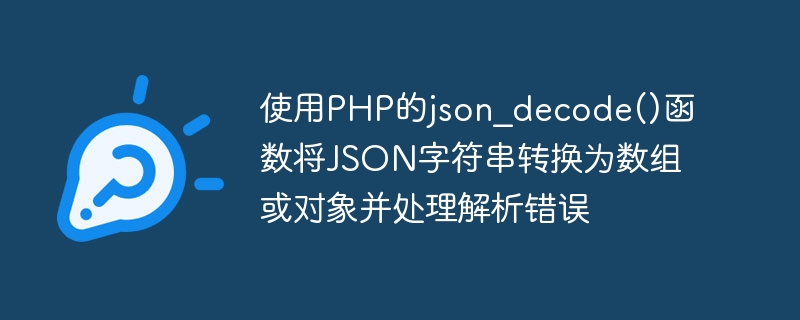 使用PHP的json_decode()函数将JSON字符串转换为数组或对象并处理解析错误