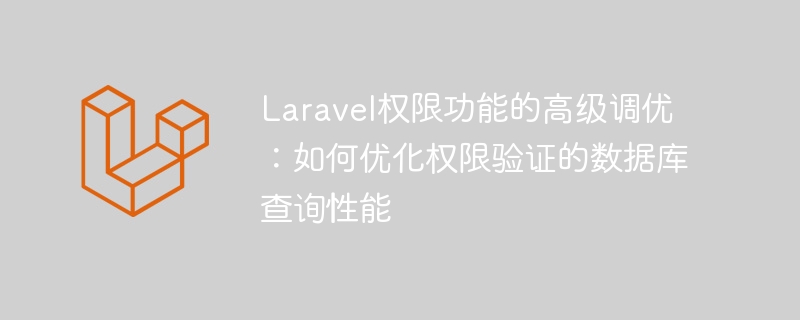Laravel权限功能的高级调优：如何优化权限验证的数据库查询性能