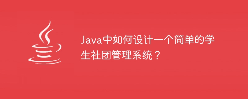 Java로 간단한 학생 동아리 관리 시스템을 설계하는 방법은 무엇입니까?