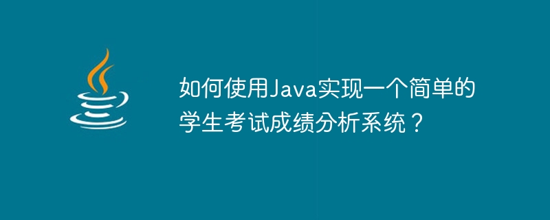 如何使用java实现一个简单的学生考试成绩分析系统？
