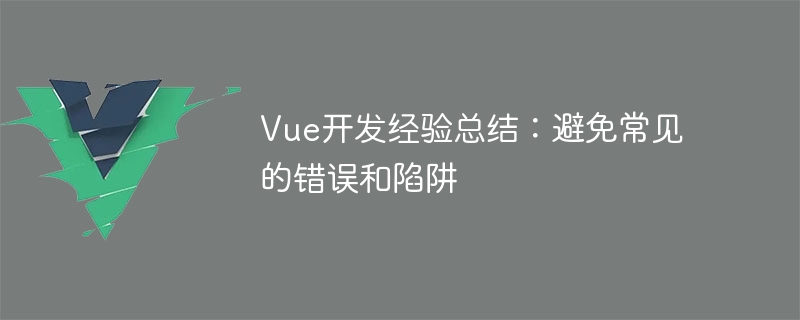 vue开发经验总结：避免常见的错误和陷阱