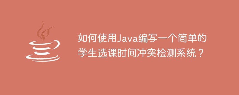如何使用java编写一个简单的学生选课时间冲突检测系统？