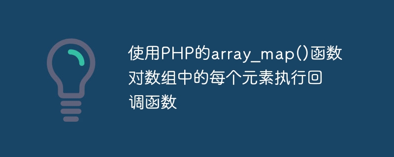 使用php的array_map()函数对数组中的每个元素执行回调函数
