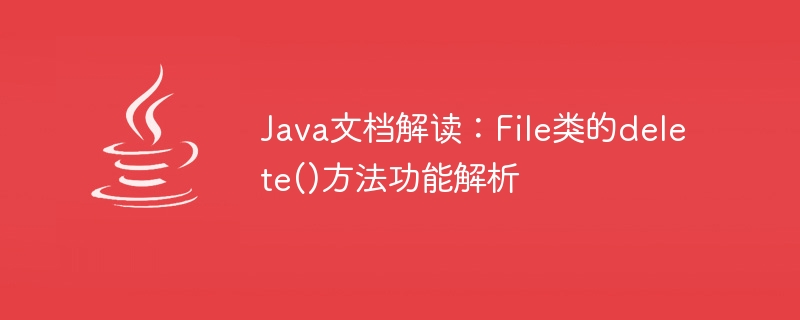 java文档解读：file类的delete()方法功能解析