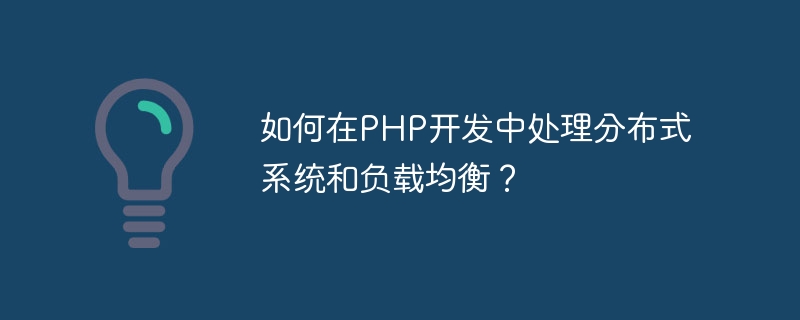 如何在PHP开发中处理分布式系统和负载均衡？