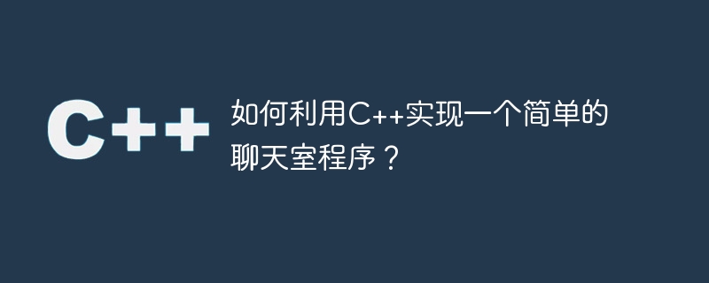 如何利用C++实现一个简单的聊天室程序？