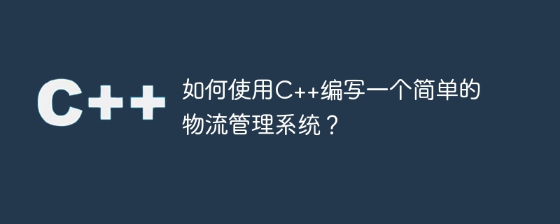 C++ を使用して簡単な物流管理システムを作成するにはどうすればよいですか?