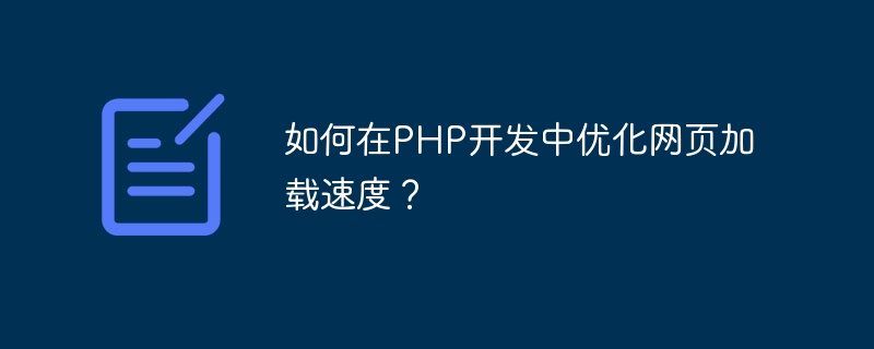 PHP 개발에서 웹페이지 로딩 속도를 최적화하는 방법은 무엇입니까?