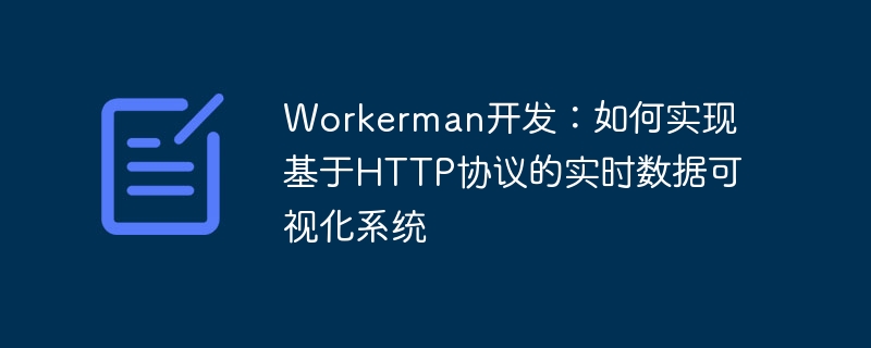 Workerman 開発: HTTP プロトコルに基づいたリアルタイム データ視覚化システムを実装する方法